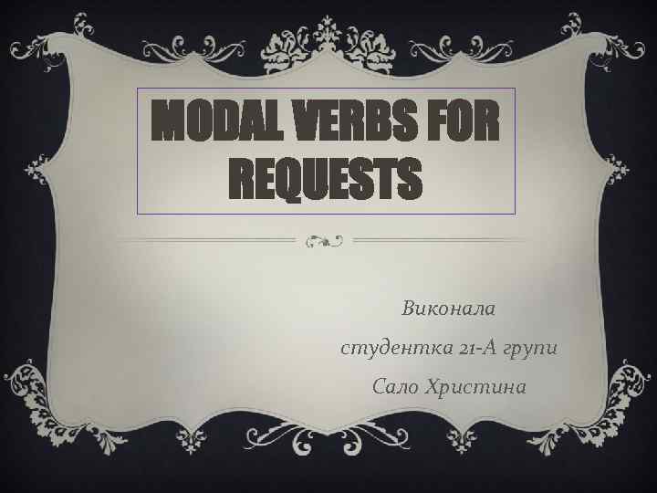 MODAL VERBS FOR REQUESTS Виконала студентка 21 -А групи Сало Христина 
