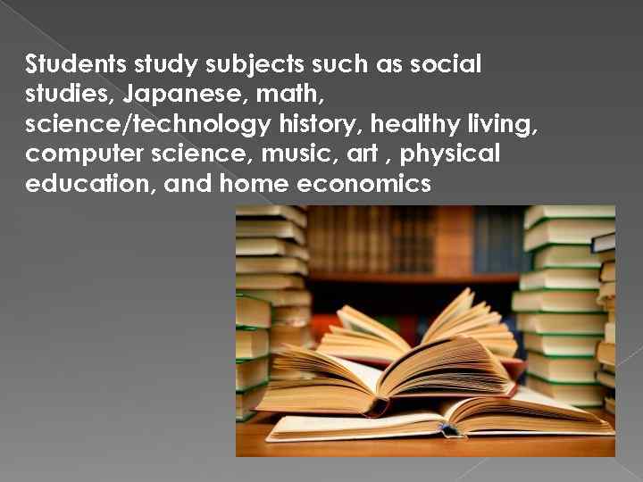 Students study subjects such as social studies, Japanese, math, science/technology history, healthy living, computer