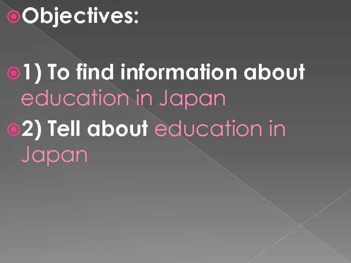  Objectives: 1) To find information about education in Japan 2) Tell about education