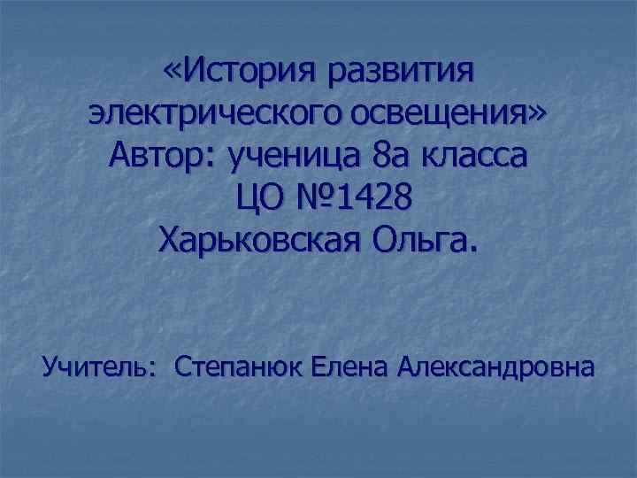  «История развития электрического освещения» Автор: ученица 8 а класса ЦО № 1428 Харьковская