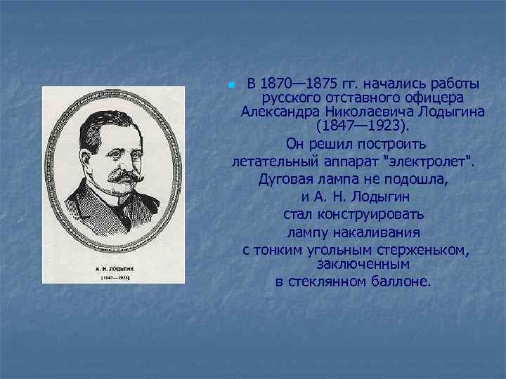 В 1870— 1875 гг. начались работы русского отставного офицера Александра Николаевича Лодыгина (1847— 1923).