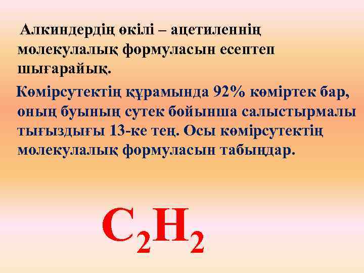 Алкиндердің өкілі – ацетиленнің молекулалық формуласын есептеп шығарайық. Көмірсутектің құрамында 92% көміртек бар, оның