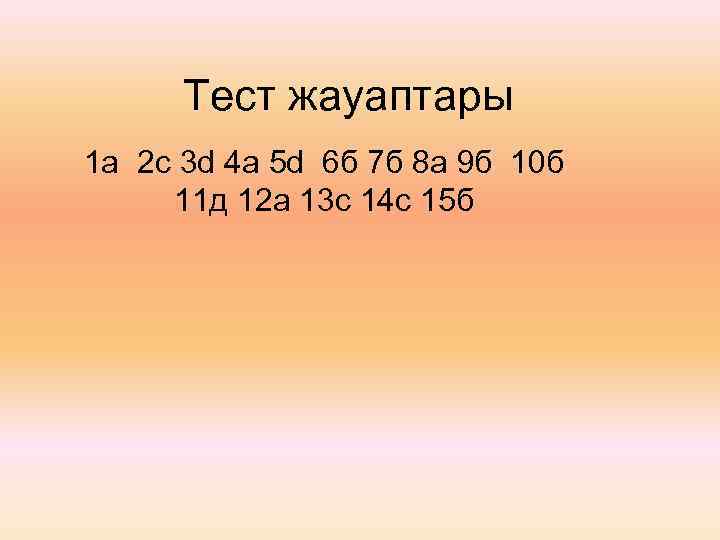 Тест жауаптары 1 а 2 с 3 d 4 а 5 d 6 б