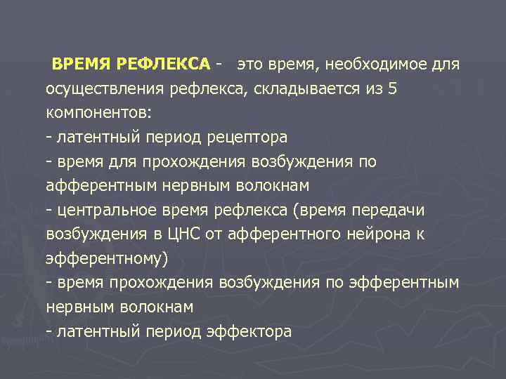 ВРЕМЯ РЕФЛЕКСА - это время, необходимое для осуществления рефлекса, складывается из 5 компонентов: -