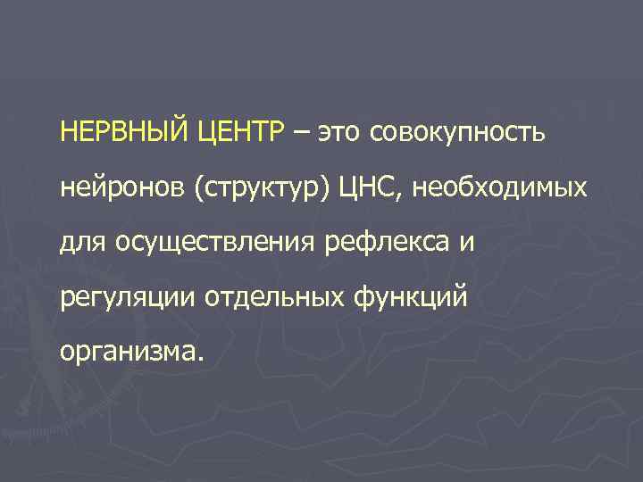 НЕРВНЫЙ ЦЕНТР – это совокупность нейронов (структур) ЦНС, необходимых для осуществления рефлекса и регуляции