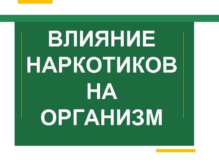 ВЛИЯНИЕ НАРКОТИКОВ НА ОРГАНИЗМ 