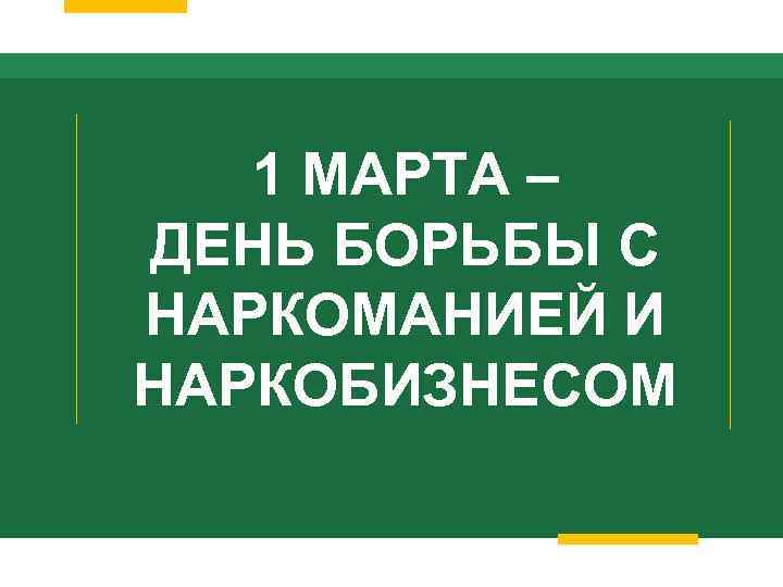 1 МАРТА – ДЕНЬ БОРЬБЫ С НАРКОМАНИЕЙ И НАРКОБИЗНЕСОМ 