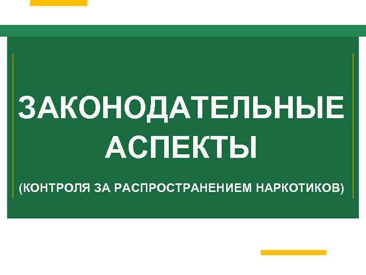 ЗАКОНОДАТЕЛЬНЫЕ АСПЕКТЫ (КОНТРОЛЯ ЗА РАСПРОСТРАНЕНИЕМ НАРКОТИКОВ) 