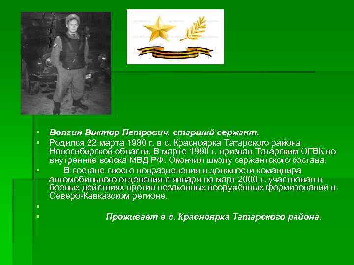§ Волгин Виктор Петрович, старший сержант. § Родился 22 марта 1980 г. в с.