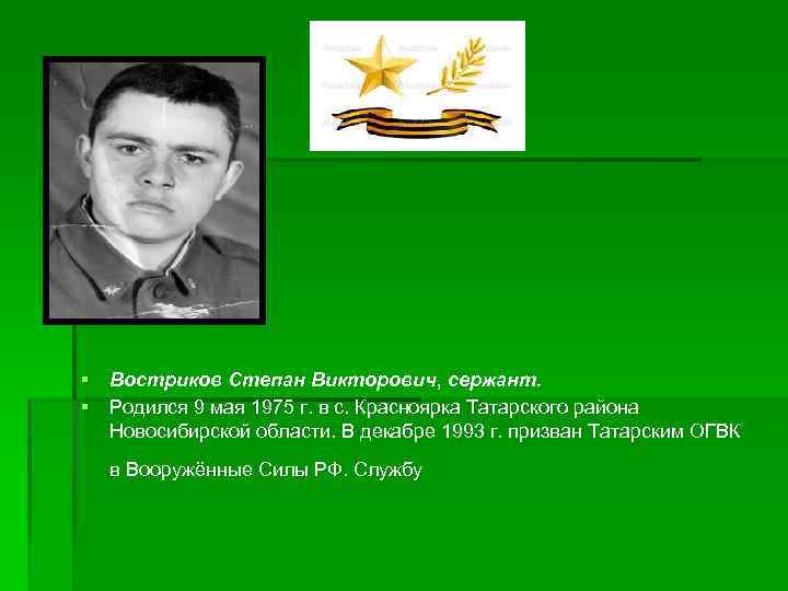 § § Востриков Степан Викторович, сержант. § Родился 9 мая 1975 г. в с.