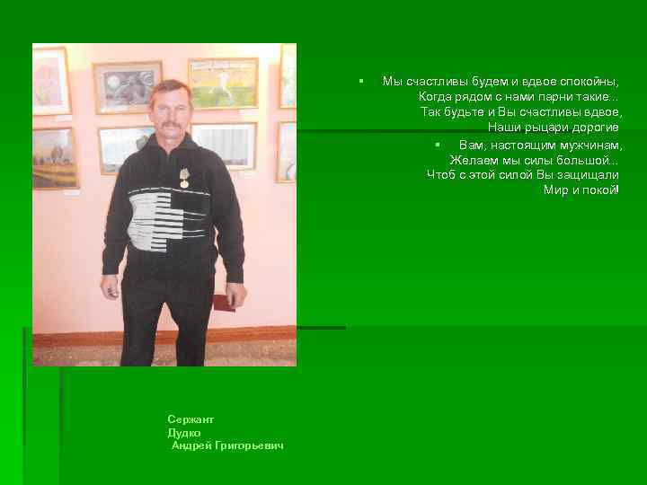 § Сержант Дудко Андрей Григорьевич Мы счастливы будем и вдвое спокойны, Когда рядом с