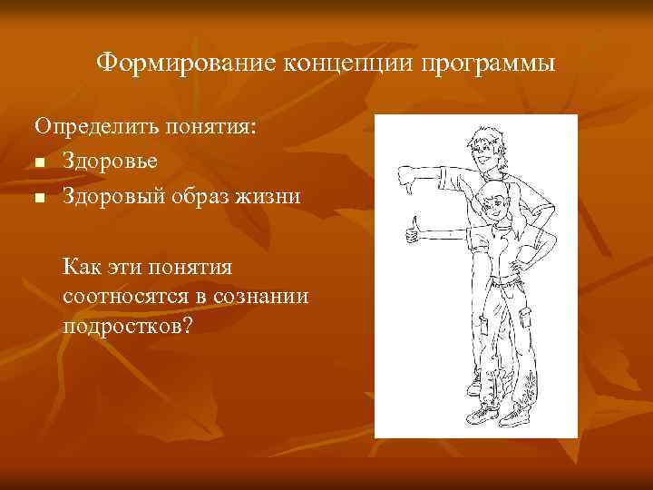 Формирование концепции программы Определить понятия: n Здоровье n Здоровый образ жизни Как эти понятия
