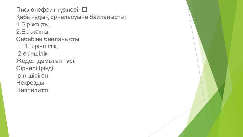 Пиелонефрит түрлері: Қабынудың орналасуына байланысты: 1. Бір жақты, 2. Екі жақты Себебіне байланысты: 1.