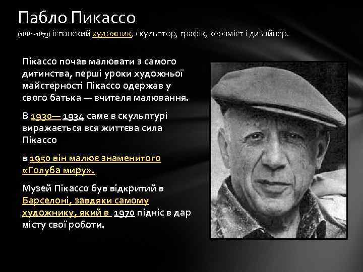 Пабло Пикассо (1881 -1873) іспанский художник, скульптор, графік, кераміст і дизайнер. Пікассо почав малювати