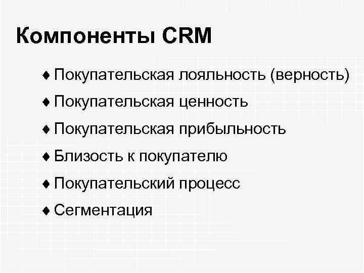 Компоненты CRM ¨ Покупательская лояльность (верность) ¨ Покупательская ценность ¨ Покупательская прибыльность ¨ Близость