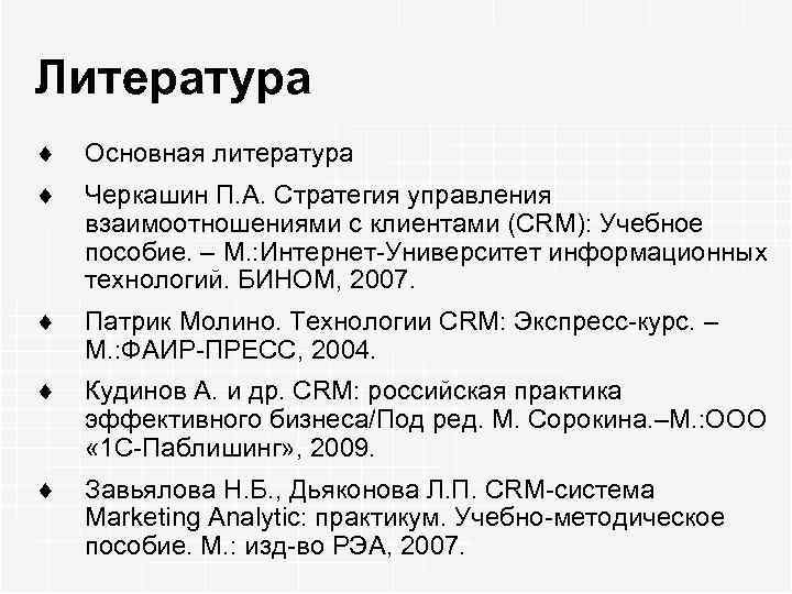 Литература ¨ Основная литература ¨ Черкашин П. А. Стратегия управления взаимоотношениями с клиентами (CRM):