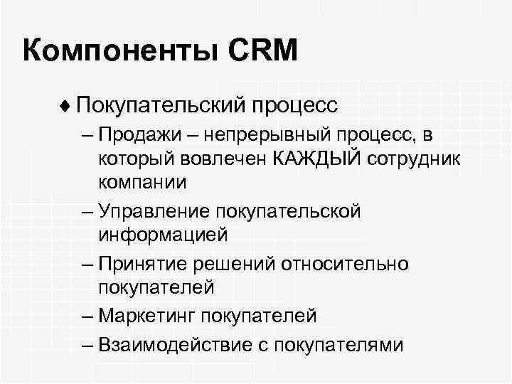 Компоненты CRM ¨ Покупательский процесс – Продажи – непрерывный процесс, в который вовлечен КАЖДЫЙ