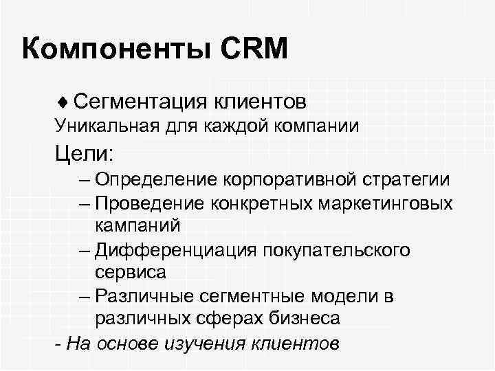 Компоненты CRM ¨ Сегментация клиентов Уникальная для каждой компании Цели: – Определение корпоративной стратегии