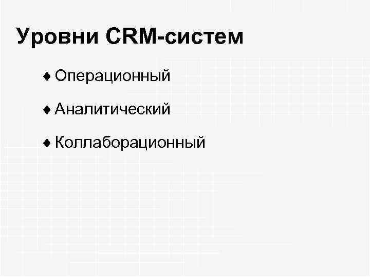 Уровни CRM-систем ¨ Операционный ¨ Аналитический ¨ Коллаборационный 