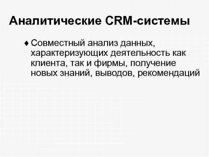 Аналитические CRM-системы ¨ Совместный анализ данных, характеризующих деятельность как клиента, так и фирмы, получение