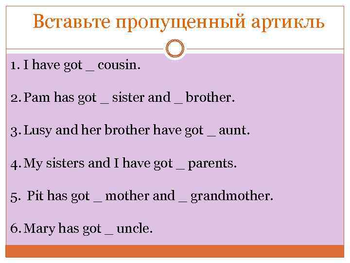 Вставьте пропущенный артикль 1. I have got _ cousin. 2. Pam has got _