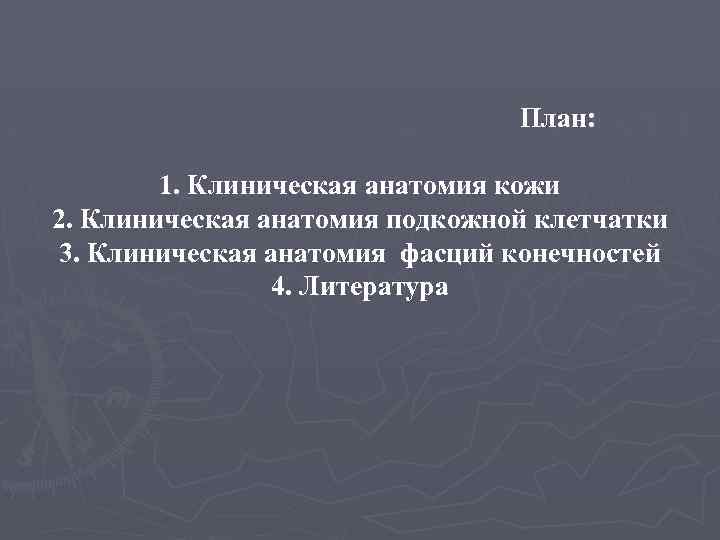 План: 1. Клиническая анатомия кожи 2. Клиническая анатомия подкожной клетчатки 3. Клиническая анатомия фасций