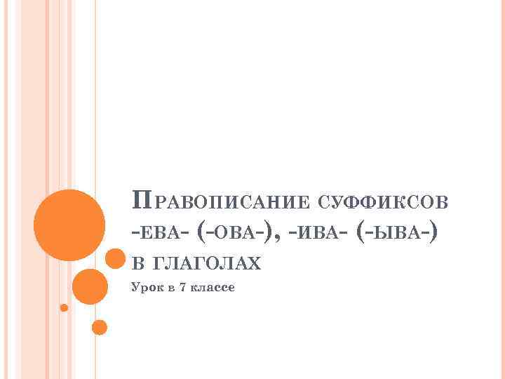 ПРАВОПИСАНИЕ СУФФИКСОВ -ЕВА- (-ОВА-), -ИВА- (-ЫВА-) В ГЛАГОЛАХ Урок в 7 классе 