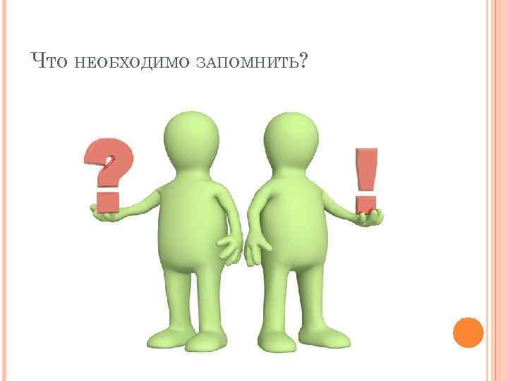 ЧТО НЕОБХОДИМО ЗАПОМНИТЬ? 