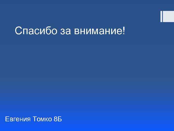 Спасибо за внимание! Евгения Томко 8 Б 