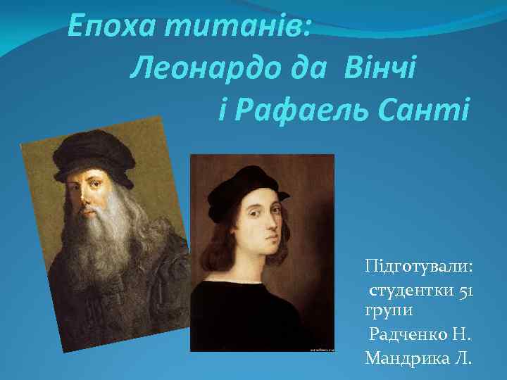 Епоха титанів: Леонардо да Вінчі і Рафаель Санті Підготували: студентки 51 групи Радченко Н.