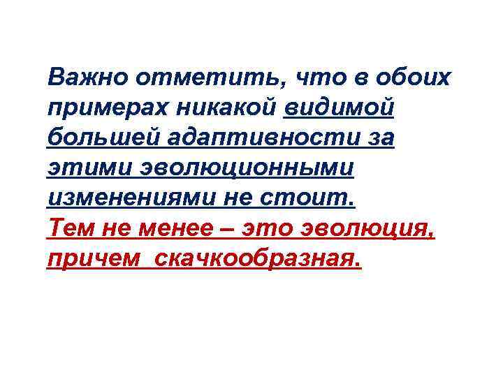 Важно отметить, что в обоих примерах никакой видимой большей адаптивности за этими эволюционными изменениями