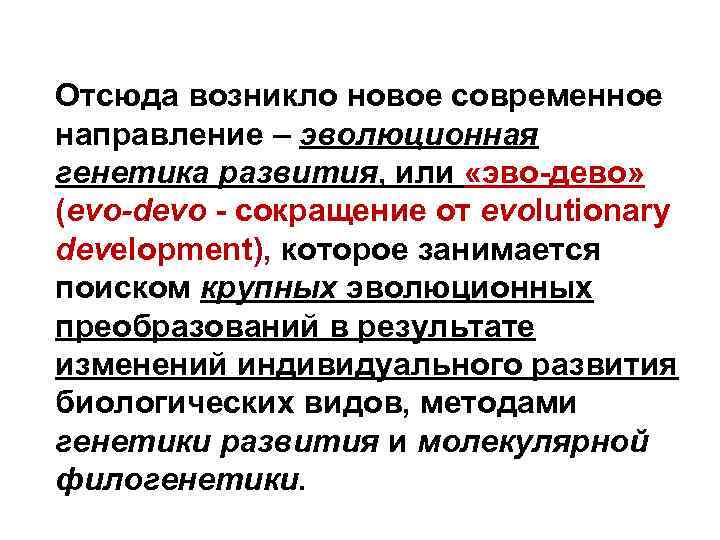 Отсюда возникло новое современное направление – эволюционная генетика развития, или «эво-дево» (evo-devo - сокращение