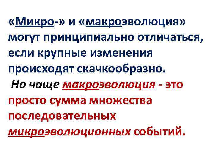  «Микро-» и «макроэволюция» могут принципиально отличаться, если крупные изменения происходят скачкообразно. Но чаще