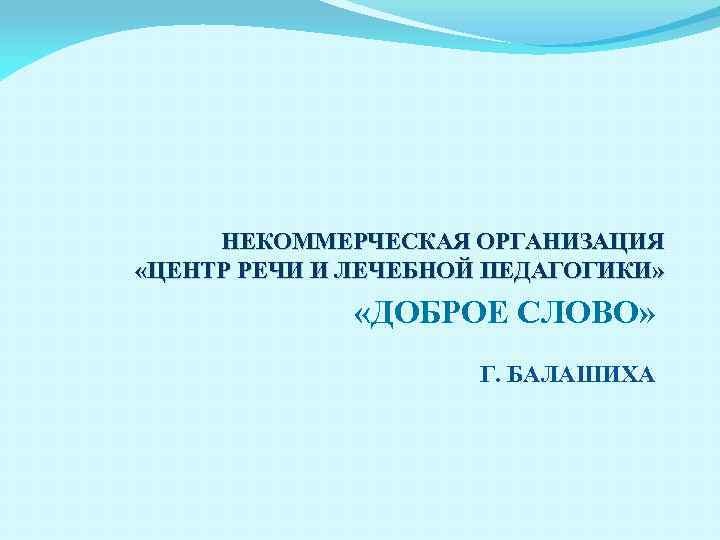 НЕКОММЕРЧЕСКАЯ ОРГАНИЗАЦИЯ «ЦЕНТР РЕЧИ И ЛЕЧЕБНОЙ ПЕДАГОГИКИ» «ДОБРОЕ СЛОВО» Г. БАЛАШИХА 