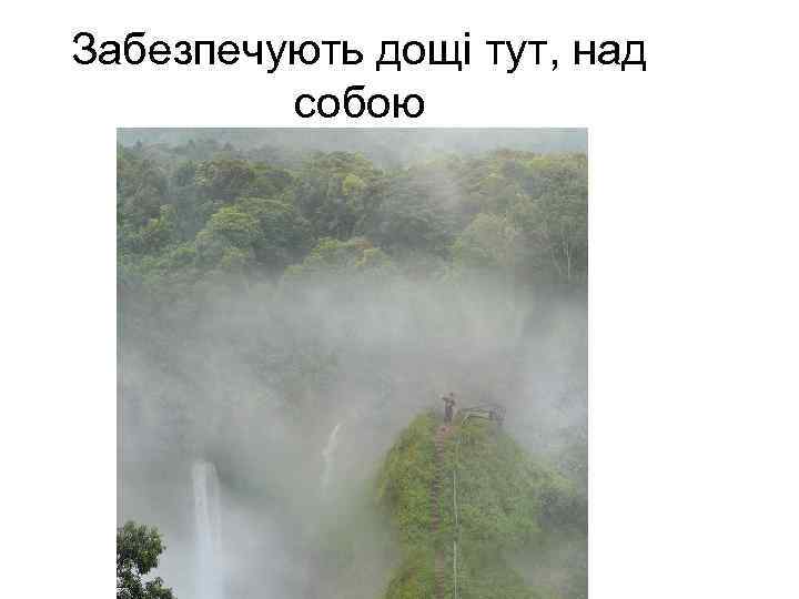 Забезпечують дощі тут, над собою 