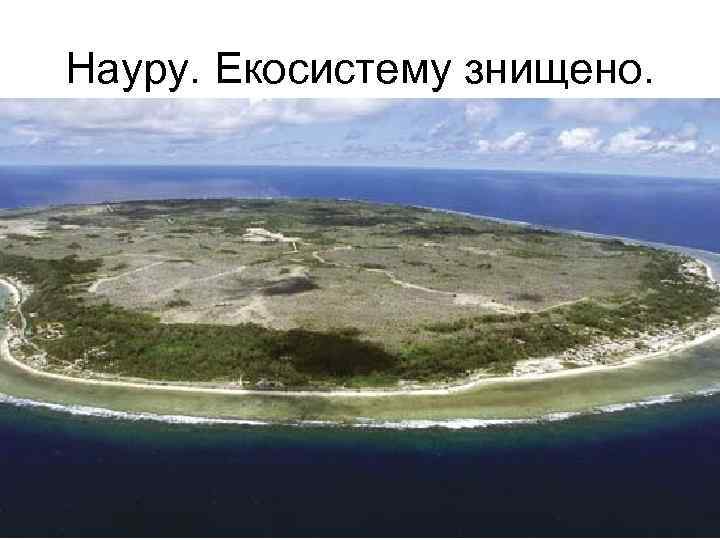 Науру. Екосистему знищено. 