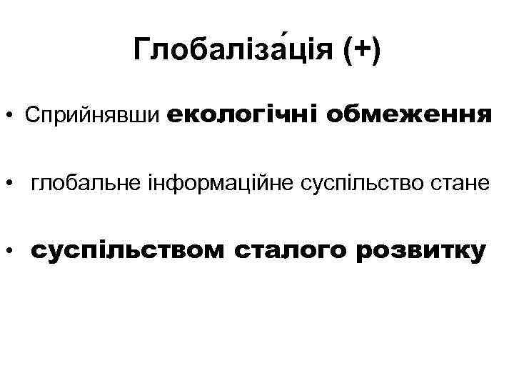 Глобаліза ція (+) • Сприйнявши екологічні обмеження • глобальне інформаційне суспільство стане • суспільством