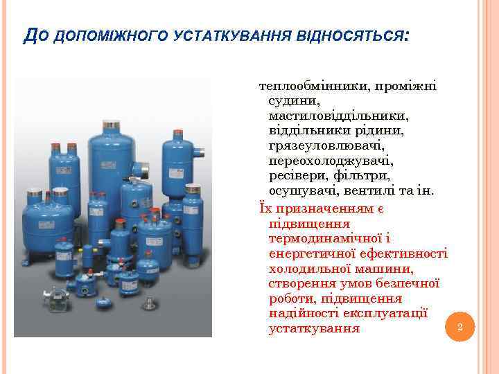 ДО ДОПОМІЖНОГО УСТАТКУВАННЯ ВІДНОСЯТЬСЯ: теплообмінники, проміжні судини, мастиловіддільники, віддільники рідини, грязеуловлювачі, переохолоджувачі, ресівери, фільтри,