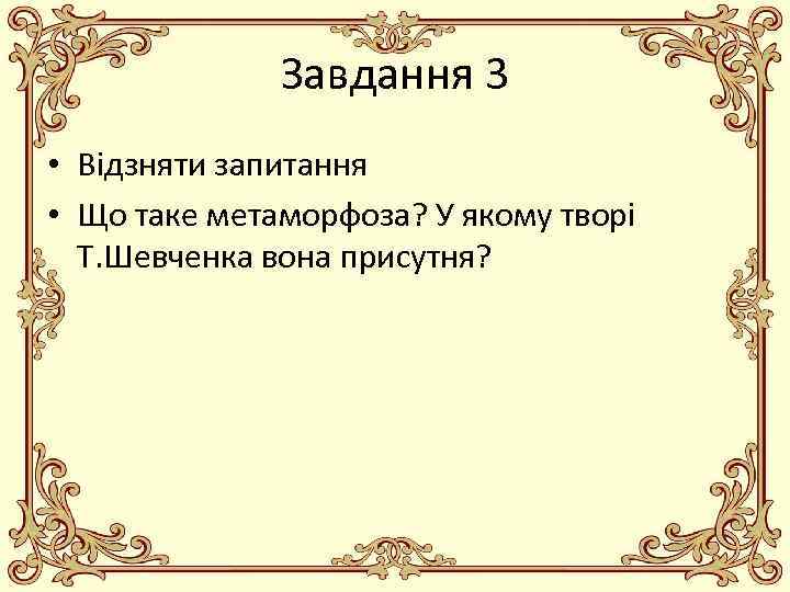 Завдання 3 • Відзняти запитання • Що таке метаморфоза? У якому творі Т. Шевченка