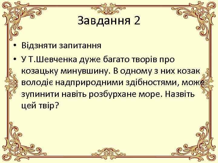 Завдання 2 • Відзняти запитання • У Т. Шевченка дуже багато творів про козацьку