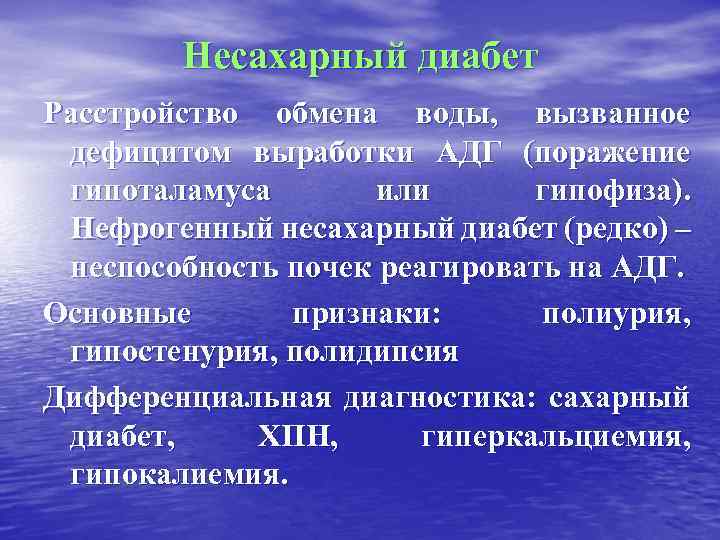 Несахарный диабет Расстройство обмена воды, вызванное дефицитом выработки АДГ (поражение гипоталамуса или гипофиза). Нефрогенный