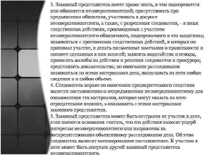 3. Законный представитель имеет право: знать, в чем подозревается или обвиняется несовершеннолетний; присутствовать при