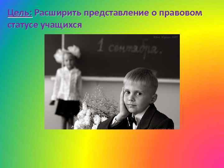 Цель: Расширить представление о правовом статусе учащихся 