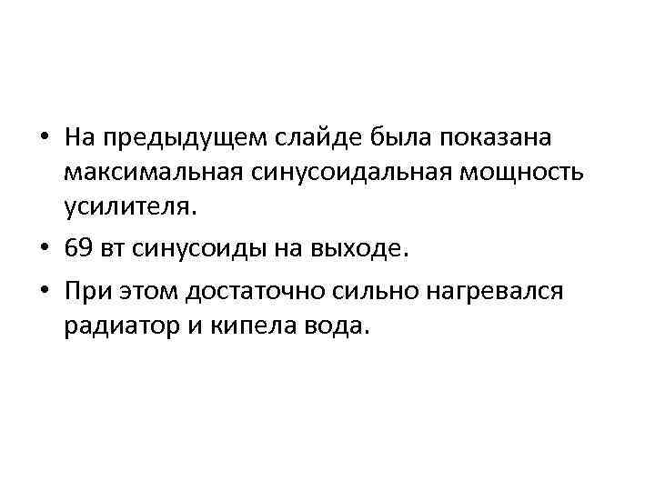  • На предыдущем слайде была показана максимальная синусоидальная мощность усилителя. • 69 вт