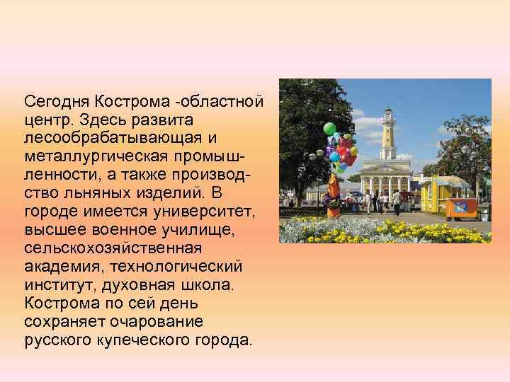  Сегодня Кострома областной центр. Здесь развита лесообрабатывающая и металлургическая промыш ленности, а также