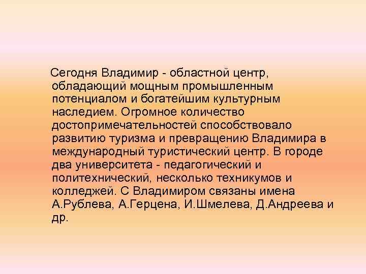  Сегодня Владимир областной центр, обладающий мощным промышленным потенциалом и богатейшим культурным наследием. Огромное