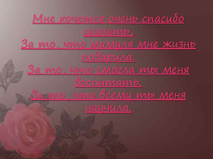 Мне хочется очень спасибо сказать, За то, что мамуля мне жизнь подарила. За то,