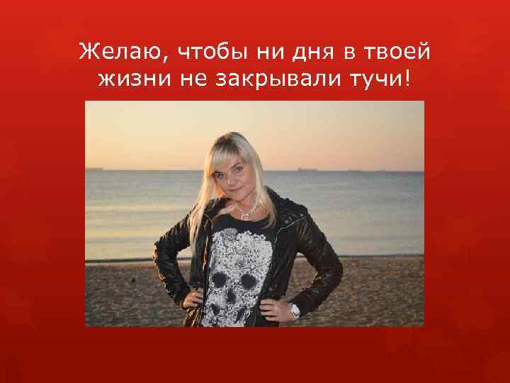 Желаю, чтобы ни дня в твоей жизни не закрывали тучи! 