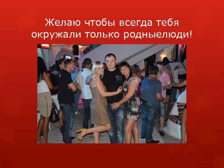 Желаю чтобы всегда тебя окружали только родныелюди! 