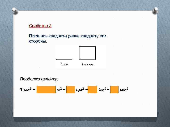 Свойство 3 Площадь квадрата равна квадрату его стороны. Продолжи цепочку: 1 км 2 =